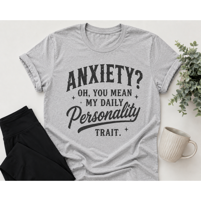 Gray graphic T-shirt with black vintage-style lettering reading Anxiety? Oh, You Mean My Daily Personality Trait.